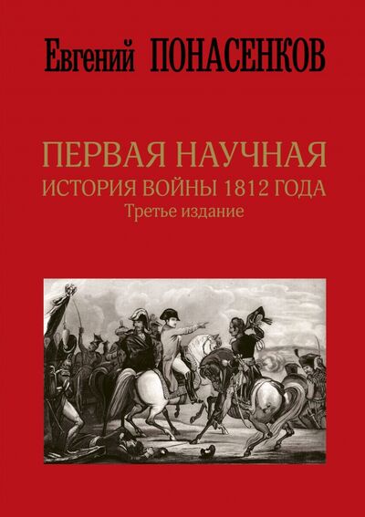 Книга: Первая научная история войны 1812 года (Понасенков Евгений Николаевич) ; АСТ, 2023 