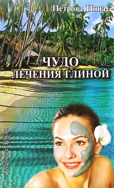 Книга: Чудо лечения глиной (Петрова Нина Романовна) ; Будущее Земли, 2015 