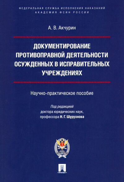 Книга: Документирование противоправной деятельности осужденных в исправительных учреждениях (Акчурин Александр Владимирович) ; Проспект, 2021 