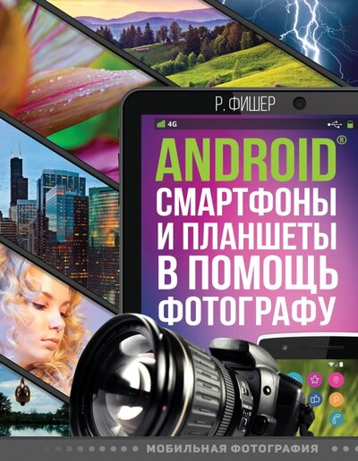Книга: Android смартфоны и планшеты в помощь фотографу (Фишер Роберт) ; АСТ, 2017 