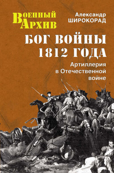 Книга: Бог войны 1812 года. Артиллерия в Отечественной войне (Александр Широкорад) ; ВЕЧЕ, 2012 