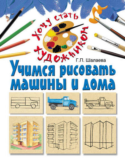 Книга: Учимся рисовать машины и дома (Г. П. Шалаева) ; Издательство АСТ, 2010 