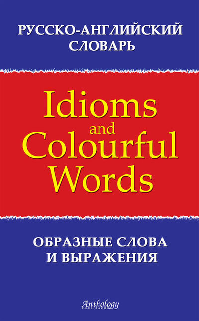Книга: Русско-английский словарь образных слов и выражений (Idioms & Colourful Words) (Л. Ф. Шитова) ; Антология, 2008 
