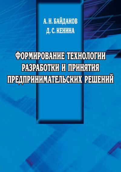 Книга: Формирование технологии разработки и принятия предпринимательских решений (А. Н. Байдаков) ; АГРУС, 2014 