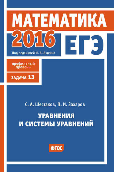 Книга: ЕГЭ 2016. Математика. Уравнения и системы уравнений. Задача 13 (профильный уровень) (С. А. Шестаков) ; МЦНМО, 2016 
