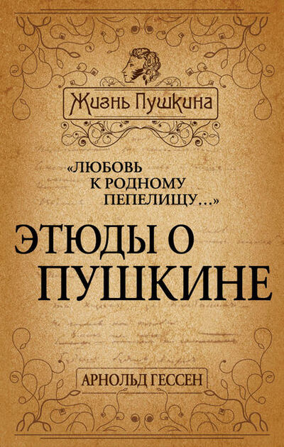 Книга: «Любовь к родному пепелищу…» Этюды о Пушкине (Арнольд Гессен) ; Алисторус, 2015 