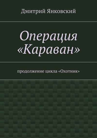Книга: Операция «Караван» (Дмитрий Янковский) ; Издательские решения, 2021 