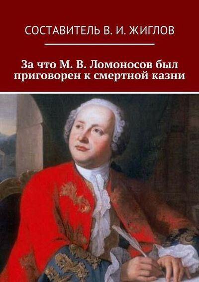 Книга: За что М. В. Ломоносов был приговорен к смертной казни (В. И. Жиглов) ; Издательские решения