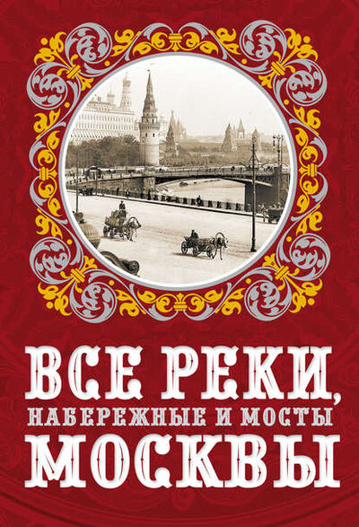 Книга: Все реки, набережные и мосты Москвы (Александр Бобров) ; Алисторус, 2013 