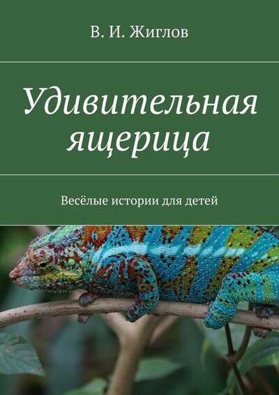 Книга: Удивительная ящерица. Весёлые истории для детей (В. И. Жиглов) ; Издательские решения
