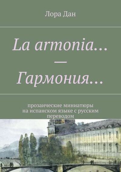 Книга: La armonia… – Гармония… прозаические миниатюры на испанском языке с русским переводом (Лора Дан) ; Издательские решения