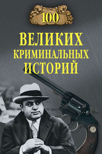 Книга: 100 великих криминальных историй (Михаил Кубеев) ; ВЕЧЕ, 2012, 2013 