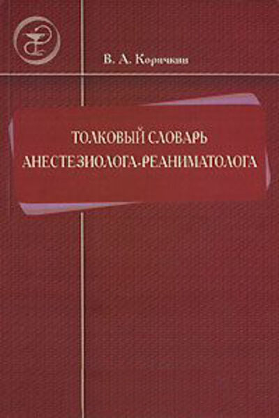 Книга: Толковый словарь анестезиолога-реаниматолога (В. А. Корячкин) ; СпецЛит, 2007 