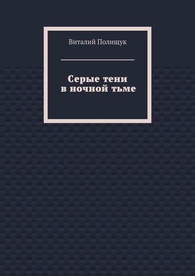 Книга: Серые тени в ночной тьме (Виталий Полищук) ; Издательские решения