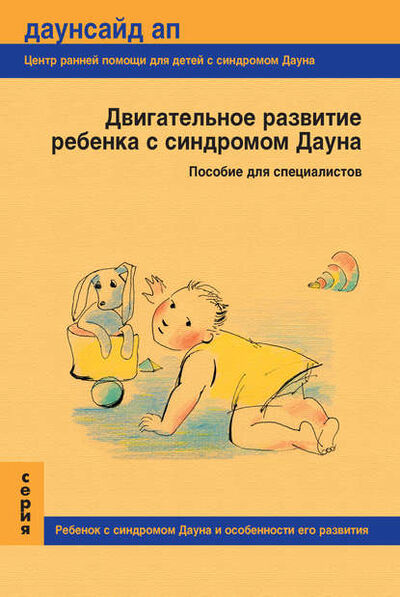 Книга: Двигательное развитие ребенка с синдромом Дауна. Пособие для специалистов (Группа авторов) ; Пробел-2000, 2008 
