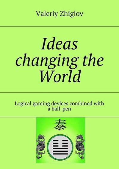 Книга: Ideas changing the World. Logical gaming devices combined with a ball-pen (Valeriy Zhiglov) ; Издательские решения