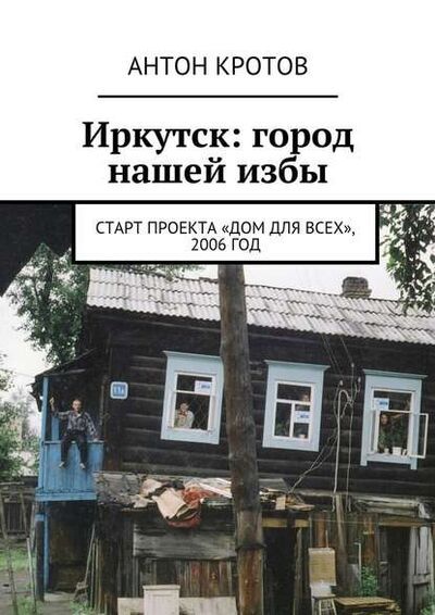 Книга: Иркутск: город нашей избы. Старт проекта «Дом для всех», 2006 год (Антон Кротов) ; Издательские решения