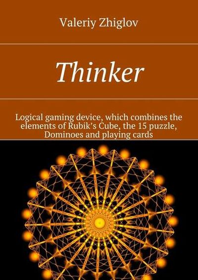 Книга: Thinker. Logical gaming device, which combines the elements of Rubik’s Cube, the 15 puzzle, Dominoes and playing cards (Valeriy Zhiglov) ; Издательские решения