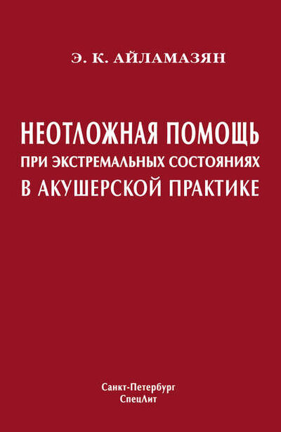 Книга: Неотложная помощь при экстремальных состояниях в акушерской практике (Э. К. Айламазян) ; СпецЛит, 2007 
