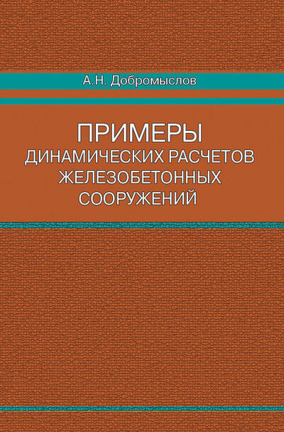 Книга: Примеры динамических расчетов железобетонных сооружений (А. Н. Добромыслов) ; АСВ, 2013 