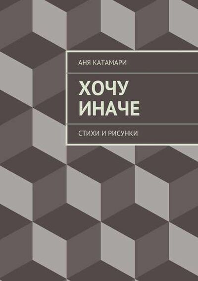 Книга: Хочу иначе. стихи и рисунки (Аня Катамари) ; Издательские решения