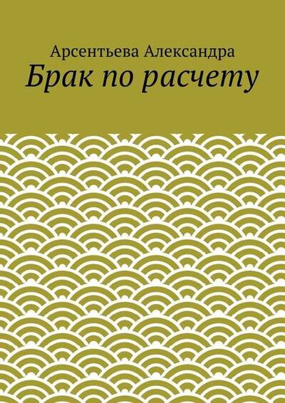 Книга: Брак по расчету (Арсентьева Александра) ; Издательские решения