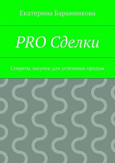 Книга: PRO Сделки. Секреты закупок для успешных продаж (Екатерина Баранникова) ; Издательские решения