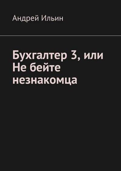 Книга: Бухгалтер 3, или Не бейте незнакомца (Андрей Ильин) ; Издательские решения