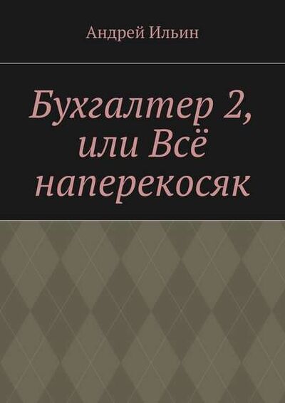 Книга: Бухгалтер 2, или Всё наперекосяк (Андрей Ильин) ; Издательские решения