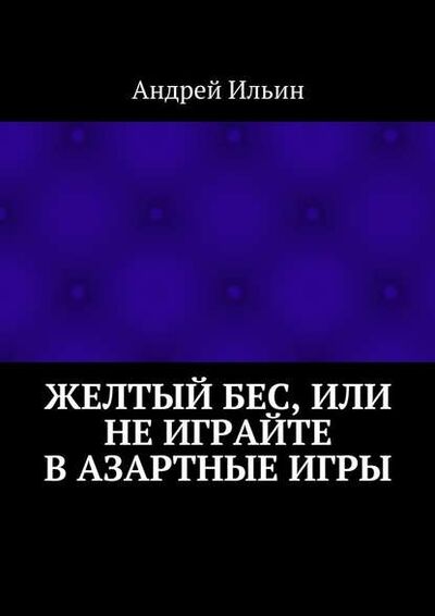Книга: Желтый бес, или Не играйте в азартные игры (Андрей Ильин) ; Издательские решения