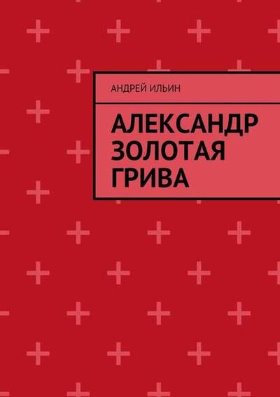 Книга: Александр Золотая грива (Андрей Ильин) ; Издательские решения