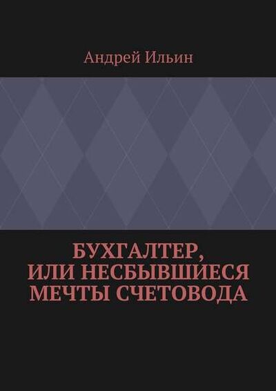 Книга: Бухгалтер, или Несбывшиеся мечты счетовода (Андрей Ильин) ; Издательские решения