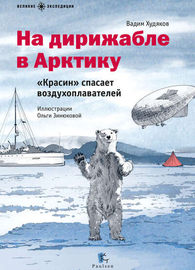 Книга: На дирижабле в Арктику. «Красин» спасает воздухоплавателей (Вадим Худяков) ; Паулсен, 2016 