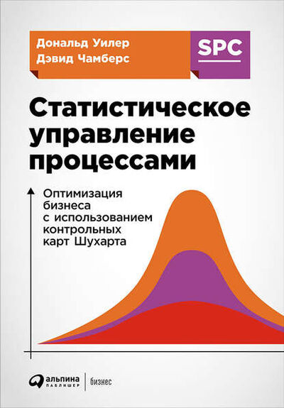 Книга: Статистическое управление процессами: Оптимизация бизнеса с использованием контрольных карт Шухарта (Дональд Уилер) ; Альпина Диджитал, 1992 