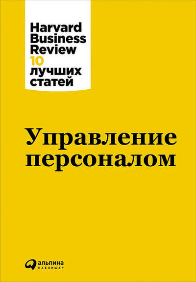 Книга: Управление персоналом (Harvard Business Review (HBR)) ; Альпина Диджитал, 2011 
