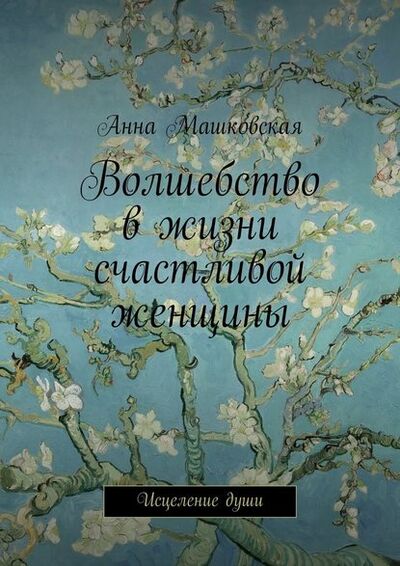 Книга: Волшебство в жизни счастливой женщины. Исцеление души (Анна Машковская) ; Издательские решения