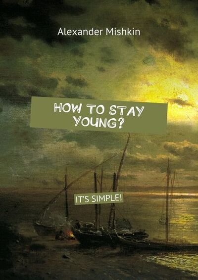 Книга: How to stay young? It&apos;s simple! (Alexander Mishkin) ; Издательские решения