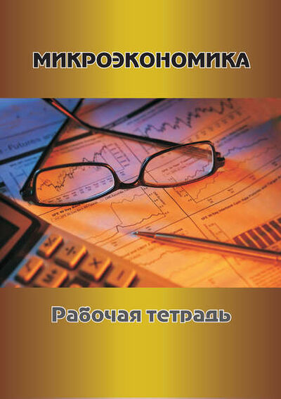 Книга: Микроэкономика. Рабочая тетрадь (Г. В. Токарева) ; АГРУС, 2013 