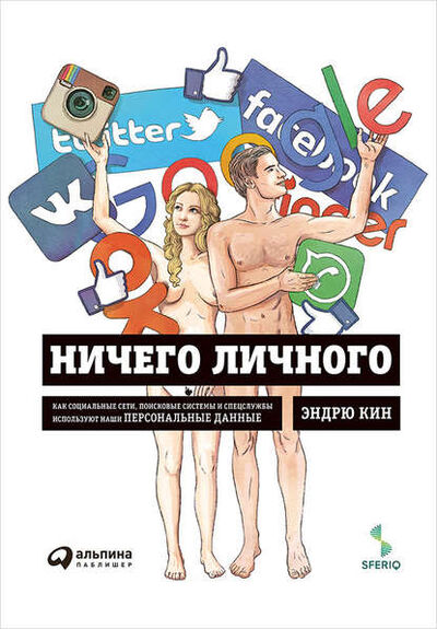 Книга: Ничего личного: Как социальные сети, поисковые системы и спецслужбы используют наши персональные данные (Эндрю Кин) ; Альпина Диджитал, 2015 