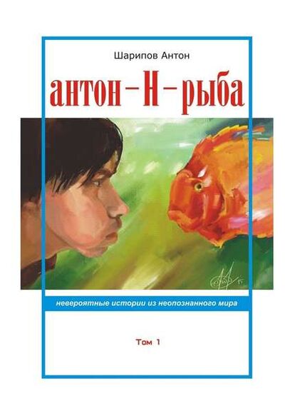 Книга: Антон-Н-рыба. Невероятные истории из неопознанного мира. Том 1 (Антон Шарипов) ; Издательские решения