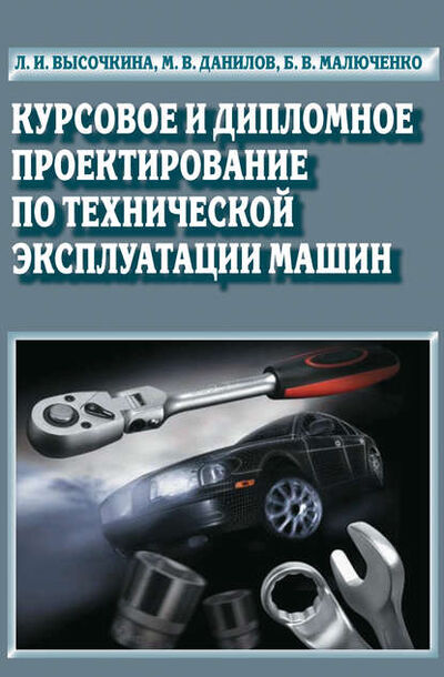 Книга: Курсовое и дипломное проектирование по технической эксплуатации машин (Л. И. Высочкина) ; АГРУС, 2013 