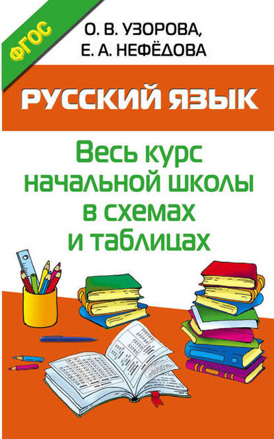 Книга: Русский язык. Весь курс начальной школы в схемах и таблицах (О. В. Узорова) ; АСТ, 2016 