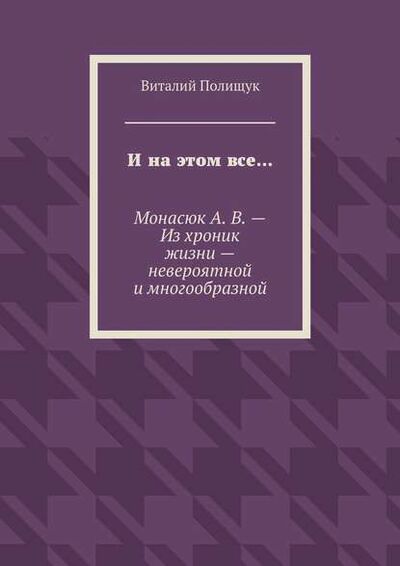 Книга: И на этом все… Монасюк А. В. – Из хроник жизни – невероятной и многообразной (Виталий Полищук) ; Издательские решения