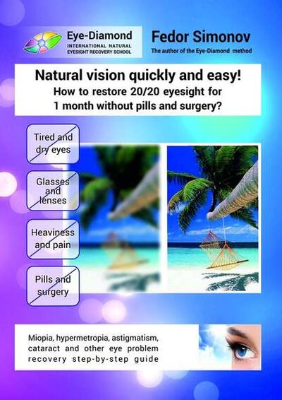 Книга: Natural vision quickly and easy! How to restore 20/20 eyesight for 1 month without pills and surgery? Miopia, hypermetropia, astigmatism, cataract and other eye problem recovery step-by-step guide (Fedor Simonov) ; Издательские решения
