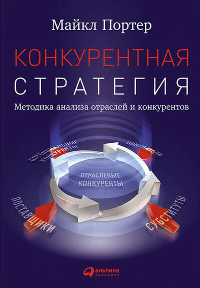 Книга: Конкурентная стратегия: Методика анализа отраслей и конкурентов (Майкл Портер) ; Альпина Диджитал, 1998 