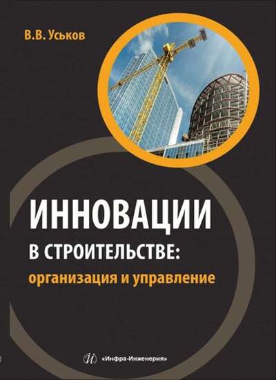 Книга: Инновации в строительстве: организация и управление (В. В. Уськов) ; Инфра-Инженерия, 2016 