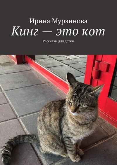 Книга: Кинг – это кот. Рассказы для детей (Ирина Александровна Мурзинова) ; Издательские решения