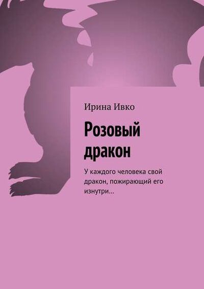 Книга: Розовый дракон. У каждого человека свой дракон, пожирающий его изнутри… (Ирина Ивко) ; Издательские решения