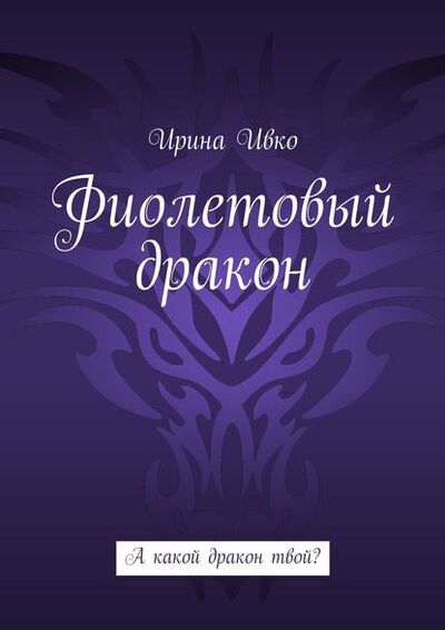 Книга: Фиолетовый дракон. А какой дракон твой? (Ирина Ивко) ; Издательские решения