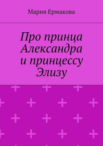 Книга: Про принца Александра и принцессу Элизу (Мария Михайловна Ермакова) ; Издательские решения